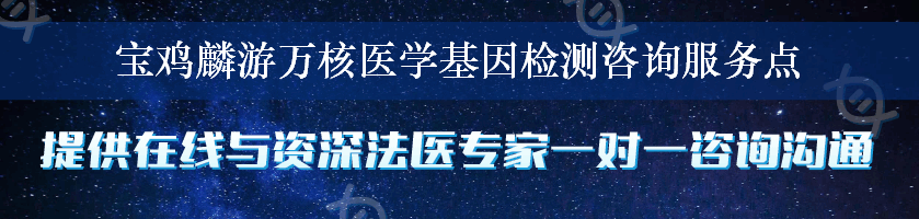 宝鸡麟游万核医学基因检测咨询服务点